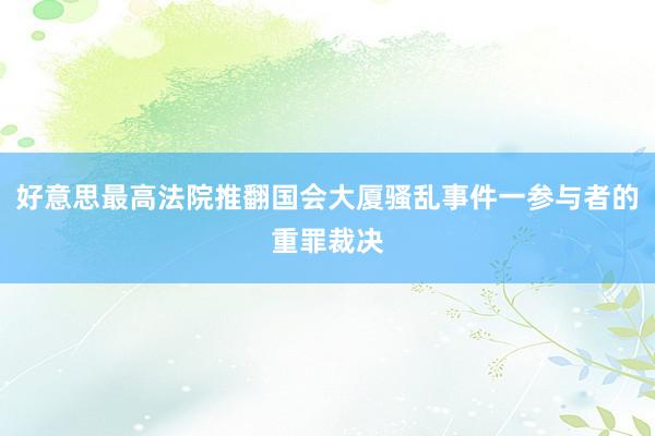 好意思最高法院推翻国会大厦骚乱事件一参与者的重罪裁决