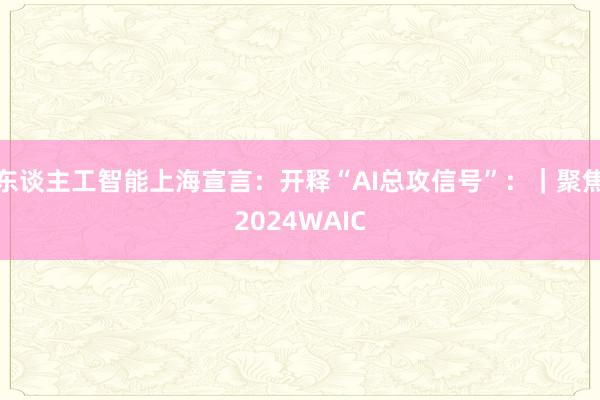 东谈主工智能上海宣言：开释“AI总攻信号”：｜聚焦2024WAIC