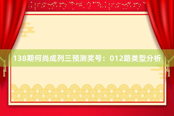 138期何尚成列三预测奖号：012路类型分析