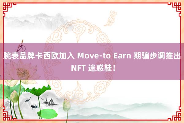 腕表品牌卡西欧加入 Move-to Earn 期骗步调推出 NFT 迷惑鞋！