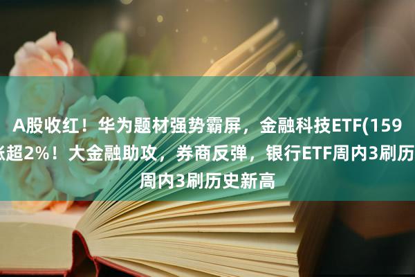 A股收红！华为题材强势霸屏，金融科技ETF(159851)涨超2%！大金融助攻，券商反弹，银行ETF周内3刷历史新高