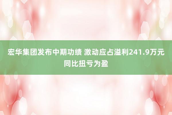 宏华集团发布中期功绩 激动应占溢利241.9万元同比扭亏为盈