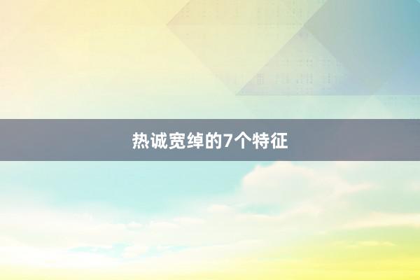 热诚宽绰的7个特征