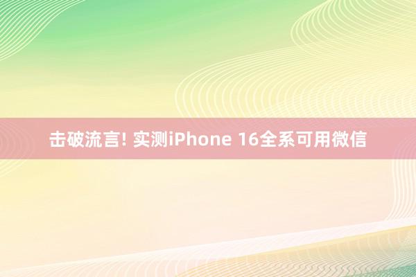 击破流言! 实测iPhone 16全系可用微信