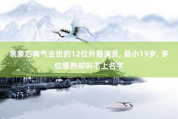 表象后晦气去世的12位外籍演员, 最小19岁, 多位眼熟却叫不上名字