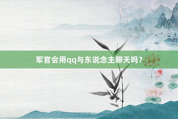 军官会用qq与东说念主聊天吗？