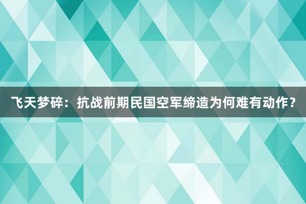 飞天梦碎：抗战前期民国空军缔造为何难有动作？