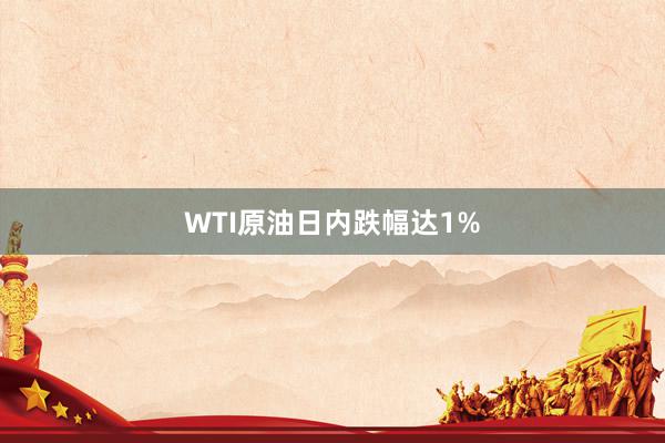 WTI原油日内跌幅达1%