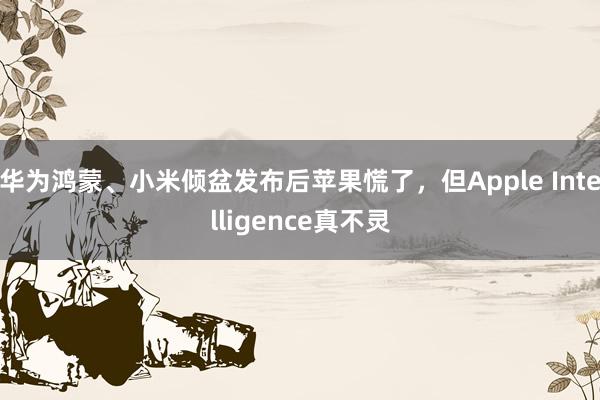 华为鸿蒙、小米倾盆发布后苹果慌了，但Apple Intelligence真不灵