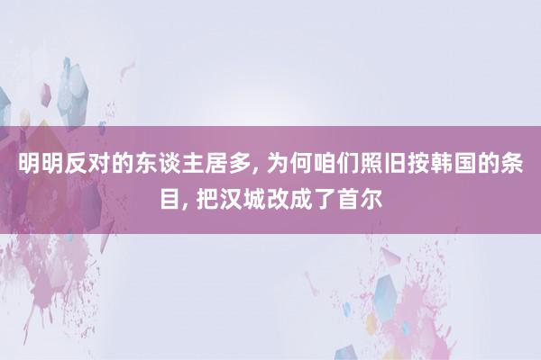 明明反对的东谈主居多, 为何咱们照旧按韩国的条目, 把汉城改成了首尔